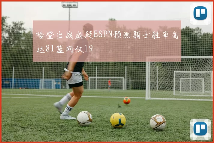 哈登出战成疑ESPN预测骑士胜率高达81篮网仅19