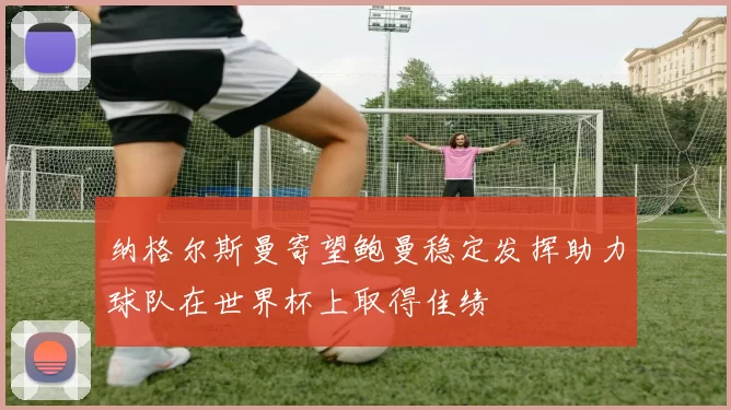 纳格尔斯曼寄望鲍曼稳定发挥助力球队在世界杯上取得佳绩