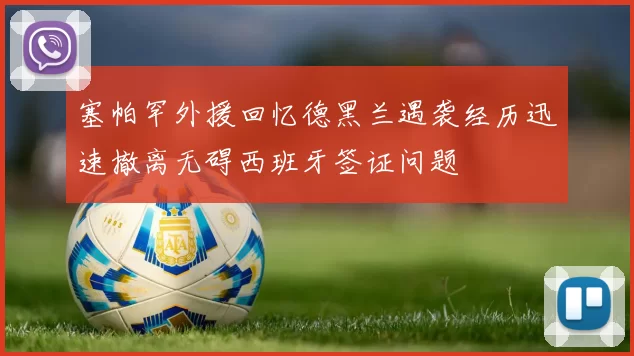塞帕罕外援回忆德黑兰遇袭经历迅速撤离无碍西班牙签证问题