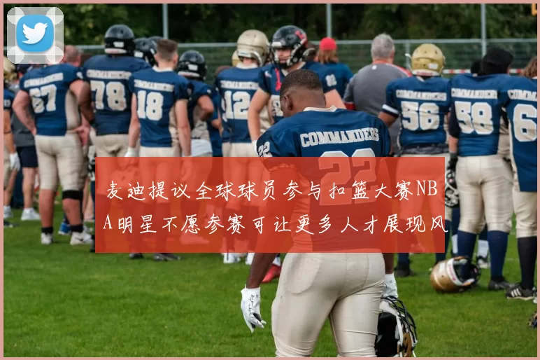 麦迪提议全球球员参与扣篮大赛NBA明星不愿参赛可让更多人才展现风采