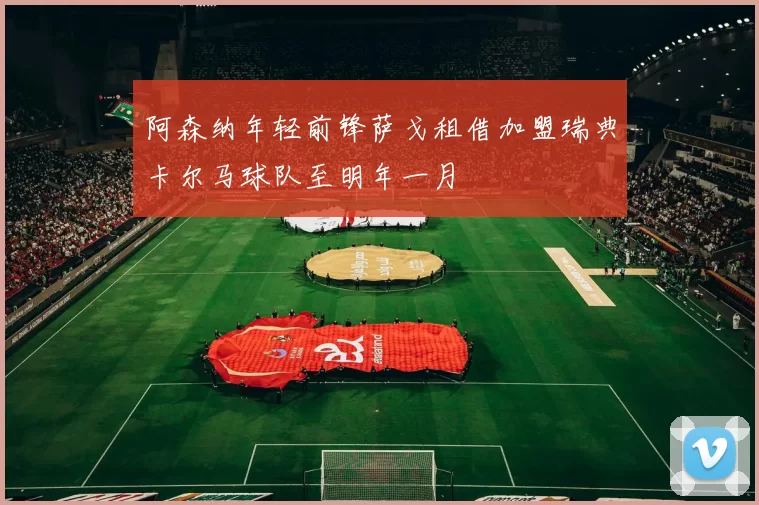 阿森纳年轻前锋萨戈租借加盟瑞典卡尔马球队至明年一月