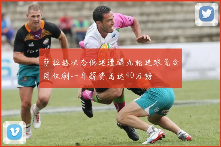 萨拉赫状态低迷遭遇九轮进球荒合同仅剩一年薪资高达40万镑