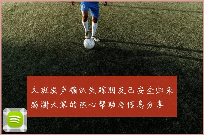 文班发声确认失踪朋友已安全归来感谢大家的热心帮助与信息分享
