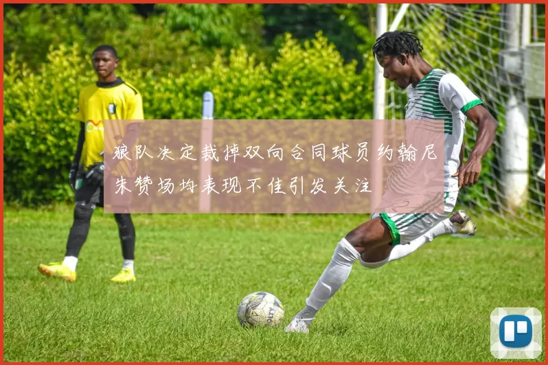 狼队决定裁掉双向合同球员约翰尼朱赞场均表现不佳引发关注