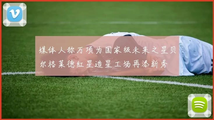媒体人称万项为国家级未来之星贝尔格莱德红星造星工场再添新秀