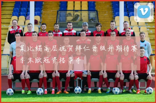 莱比锡高层祝贺拜仁晋级并期待赛季末欧冠资格争夺
