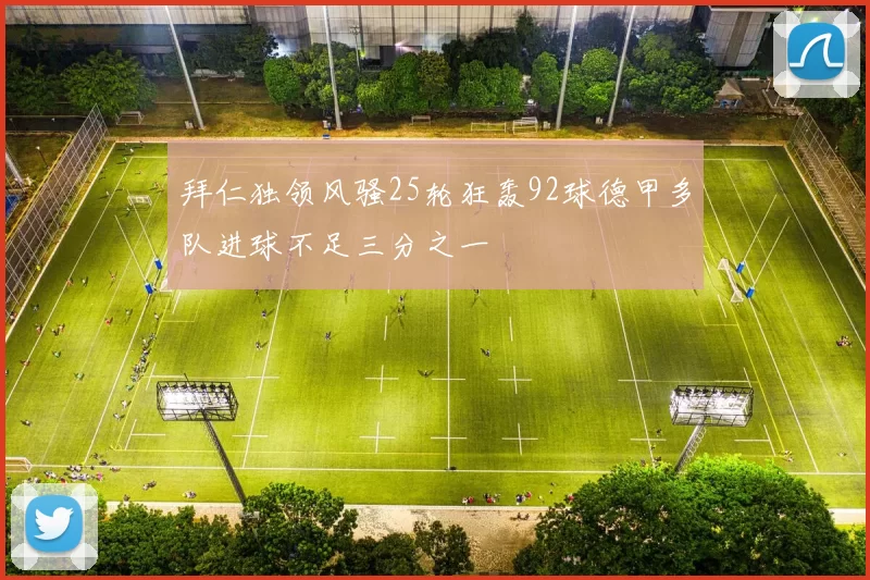 拜仁独领风骚25轮狂轰92球德甲多队进球不足三分之一