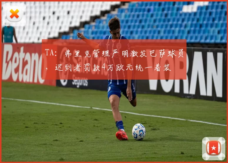 TA：弗里克管理严明激发巴萨球员，迟到者罚款4万欧元统一着装